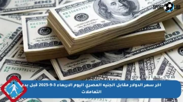 آخر سعر الدولار مقابل الجنيه المصري اليوم الأربعاء 3-9-2025 قبل بدء التعاملات